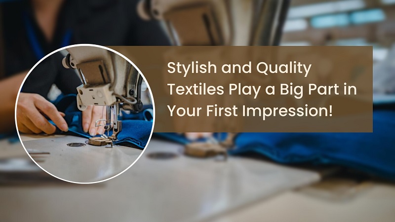 Stylish and Quality Textiles Play a Big Part in Your First Impression!